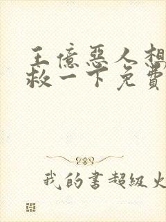 王亿恶人想要抢救一下免费漫画下拉式