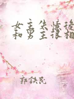 女主失忆后以为和男主很相爱古言