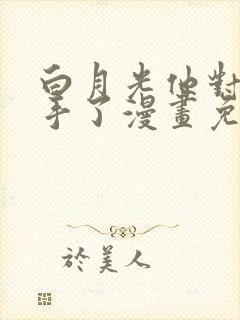 白月光他对我下手了漫画免费奇漫屋