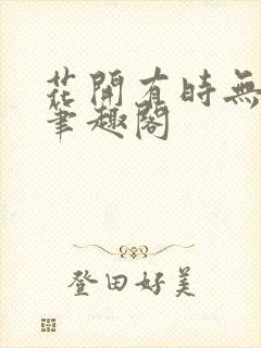 花开有时无删减笔趣阁