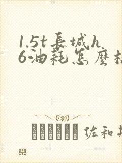 1.5t长城h6油耗怎么样