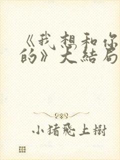 《我想和你好好的》大结局