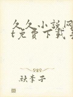 久久小说网txt免费下载手机版