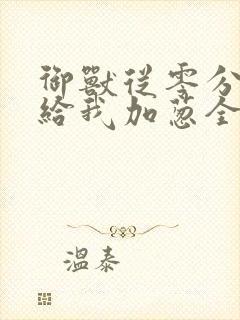 御兽从零分开始给我加葱全文