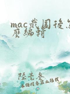 mac截图后怎么编辑