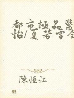 都市极品医神孙怡/夏若雪全文免费阅读免费