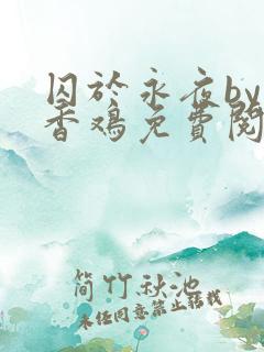 囚于永夜by麦香鸡免费阅读txt