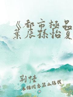 《都市极品医神叶辰孙怡夏若雪》