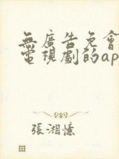 无广告免会员看电视剧的app