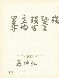 男主强势强取豪夺肉古言