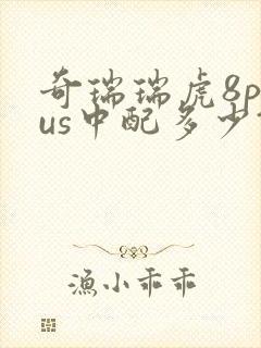 奇瑞瑞虎8plus中配多少钱