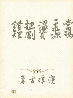 错把温柔当情深短剧资源码