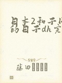 日本2和子同居的日子dh完整