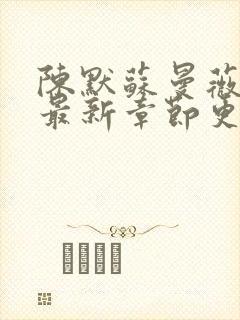 陈默苏曼薇小说最新章节更新时间