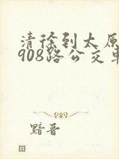 清徐到太原南站908路公交车