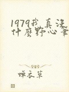 1979我真没什么野心笔趣阁