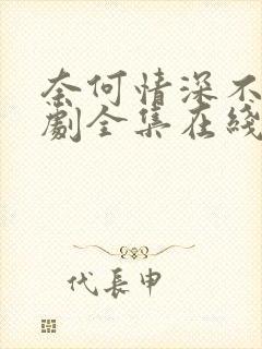 奈何情深不渡短剧全集在线观看