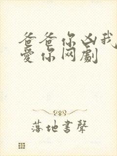 爸爸你凶我我也爱你网剧