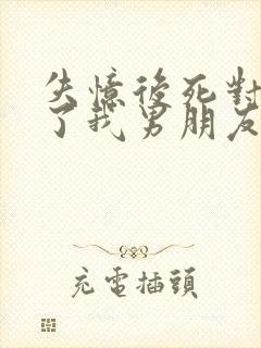 失忆后死对头成了我男朋友小说