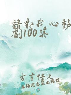 请对我心动吧短剧100集