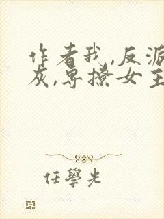 作者我,反派炮灰,专撩女主小说