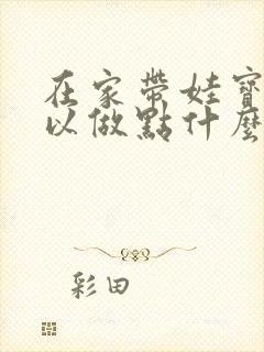 在家带娃宝妈可以做点什么赚钱