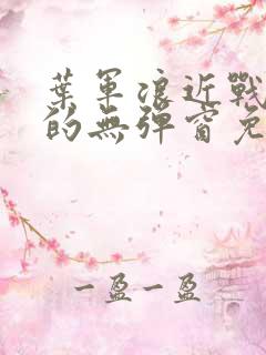 叶军浪近战狂兵的无弹窗免费阅读笔趣阁