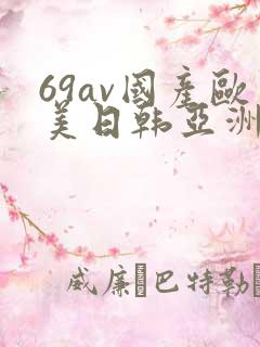 69av国产欧美日韩亚洲欧洲