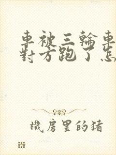 车被三轮车撞了对方跑了怎么办