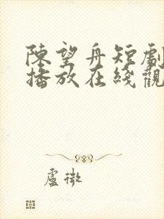 陈望舟短剧免费播放在线观看