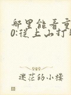 哪里能看重生80:从上山打猎开始发家致富