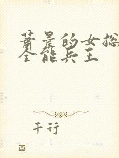 萧晨的女总裁的全能兵王