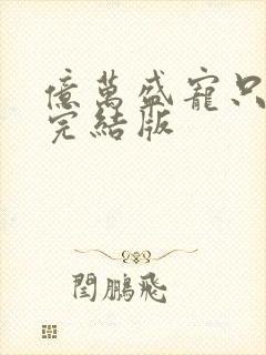 亿万盛宠只为你完结版