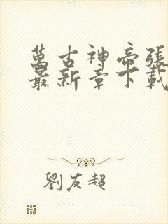 万古神帝张若尘最新章下载