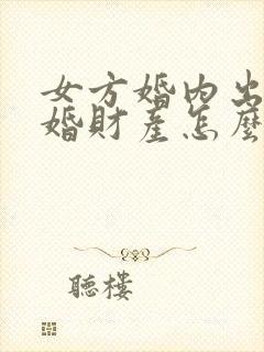 女方婚内出轨离婚财产怎么判