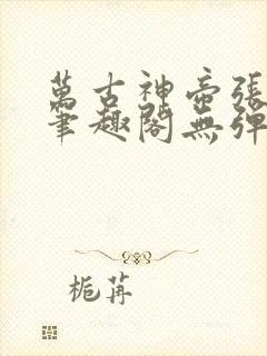 万古神帝张若尘笔趣阁无弹窗