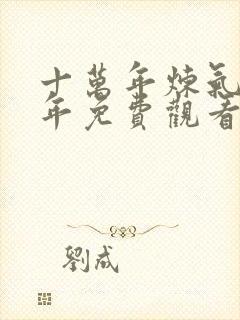 十万年炼气十万年免费观看全集动漫60