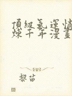 顶级气运悄悄修炼千年漫画免费下拉式六漫画