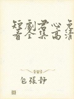 短剧君心免费观看全集高清