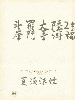 斗罗大陆2绝世唐门手游福利