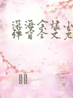 深海余烬小说无弹窗全文免费阅读