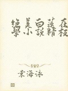 绝美白莲在线教学小说精校版