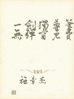 一剑独尊笔趣阁无弹窗免费阅读