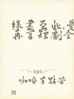 缘尽至此,爱不再言短剧全集免费观看