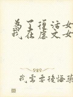 为了复活女友,我在虐文女主身边