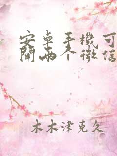 安卓手机可以打开两个微信吗