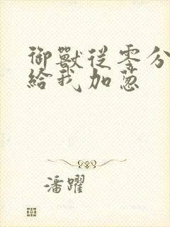 御兽从零分开始给我加葱