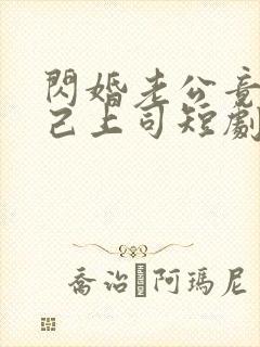 闪婚老公竟是自己上司短剧全集