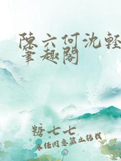 陈六何沈轻舞全笔趣阁