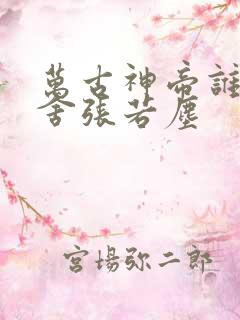 万古神帝谁要夺舍张若尘